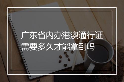 广东省内办港澳通行证需要多久才能拿到吗