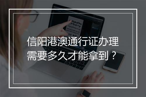 信阳港澳通行证办理需要多久才能拿到？