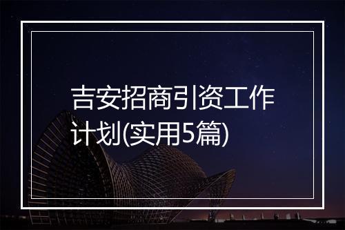 吉安招商引资工作计划(实用5篇)