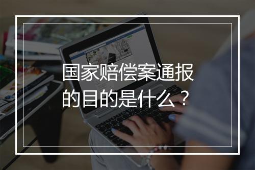 国家赔偿案通报的目的是什么？
