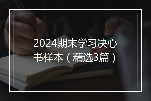 2024期末学习决心书样本（精选3篇）