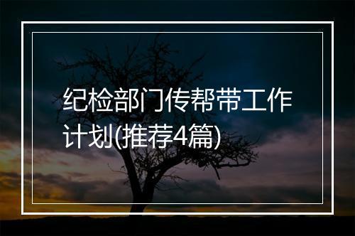 纪检部门传帮带工作计划(推荐4篇)