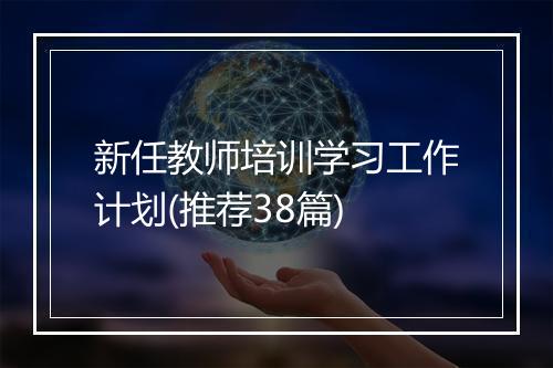 新任教师培训学习工作计划(推荐38篇)