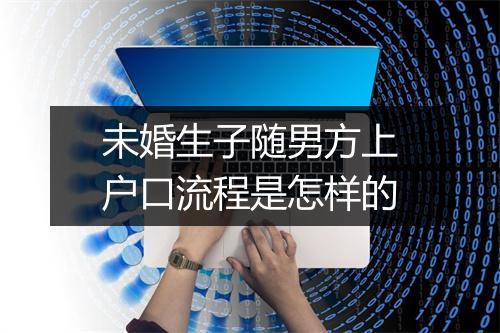 未婚生子随男方上户口流程是怎样的
