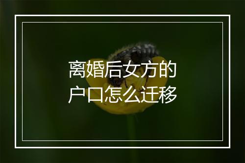 离婚后女方的户口怎么迁移