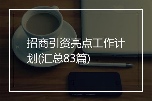 招商引资亮点工作计划(汇总83篇)