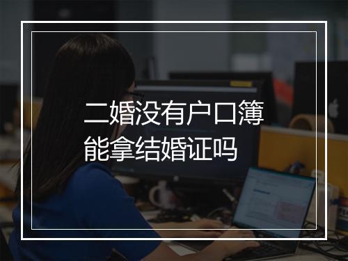 二婚没有户口簿能拿结婚证吗