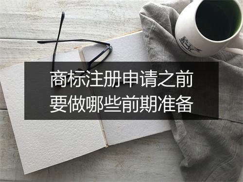商标注册申请之前要做哪些前期准备