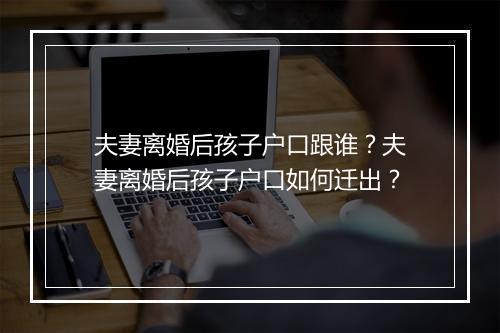 夫妻离婚后孩子户口跟谁？夫妻离婚后孩子户口如何迁出？