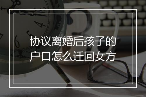 协议离婚后孩子的户口怎么迁回女方