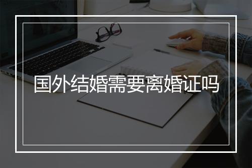 国外结婚需要离婚证吗