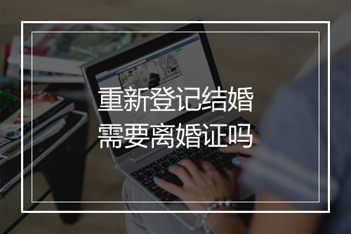 重新登记结婚需要离婚证吗
