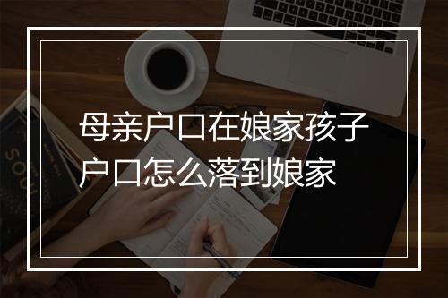 母亲户口在娘家孩子户口怎么落到娘家