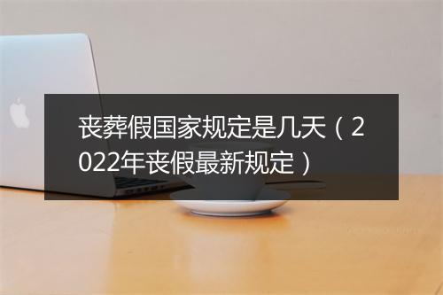 丧葬假国家规定是几天（2022年丧假最新规定）