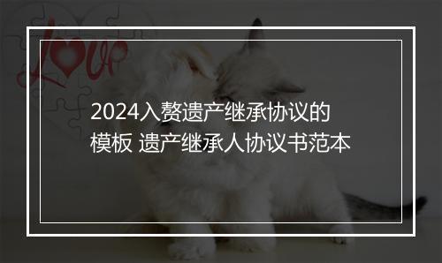 2024入赘遗产继承协议的模板 遗产继承人协议书范本