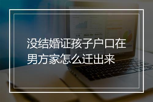 没结婚证孩子户口在男方家怎么迁出来