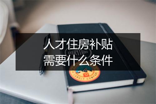 人才住房补贴需要什么条件