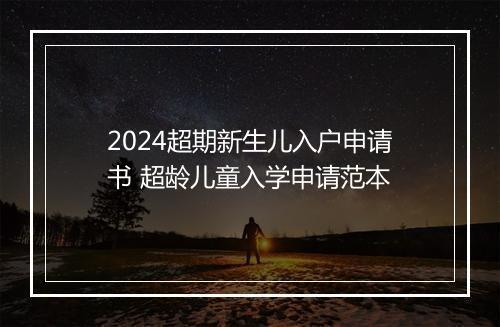 2024超期新生儿入户申请书 超龄儿童入学申请范本