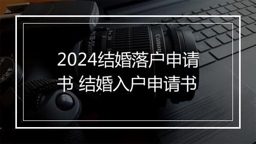 2024结婚落户申请书 结婚入户申请书