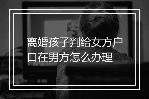 离婚孩子判给女方户口在男方怎么办理