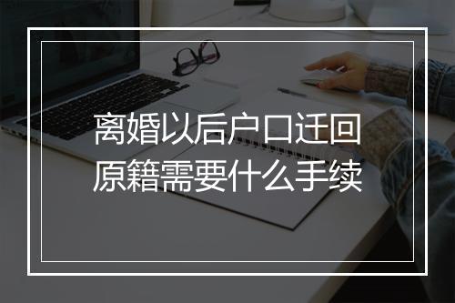 离婚以后户口迁回原籍需要什么手续