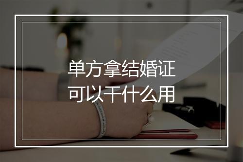 单方拿结婚证可以干什么用