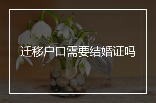 迁移户口需要结婚证吗