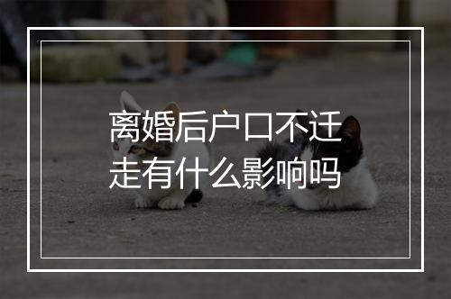 离婚后户口不迁走有什么影响吗