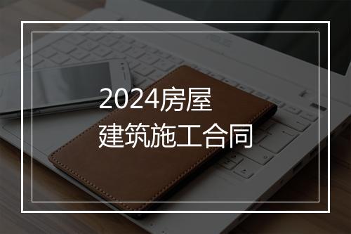 2024房屋建筑施工合同