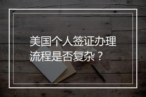 美国个人签证办理流程是否复杂？