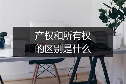 产权和所有权的区别是什么