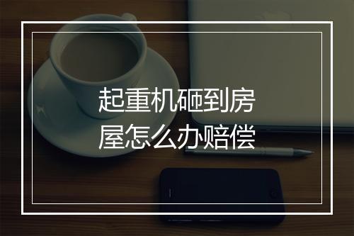 起重机砸到房屋怎么办赔偿