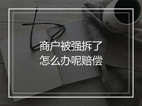 商户被强拆了怎么办呢赔偿