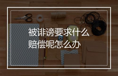 被诽谤要求什么赔偿呢怎么办