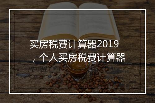 买房税费计算器2019，个人买房税费计算器