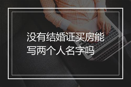 没有结婚证买房能写两个人名字吗