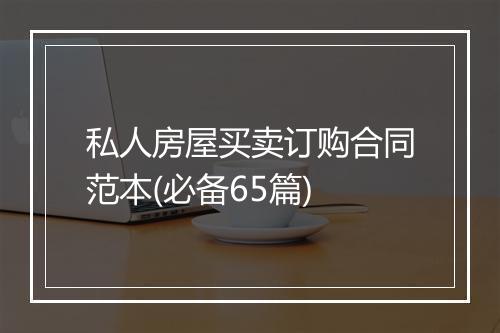 私人房屋买卖订购合同范本(必备65篇)