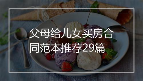 父母给儿女买房合同范本推荐29篇