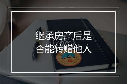 继承房产后是否能转赠他人