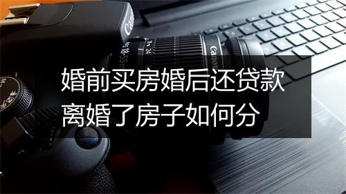 婚前买房婚后还贷款离婚了房子如何分