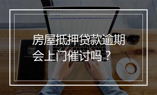 房屋抵押贷款逾期会上门催讨吗？