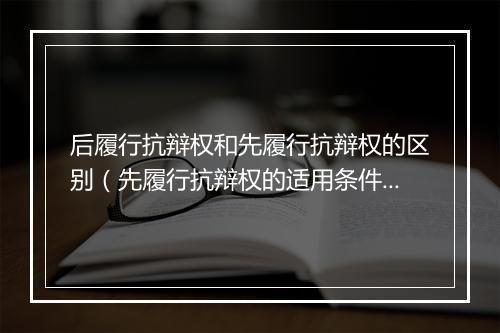 后履行抗辩权和先履行抗辩权的区别（先履行抗辩权的适用条件 ）