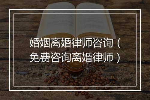 婚姻离婚律师咨询（免费咨询离婚律师）