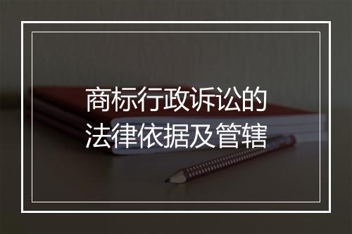 商标行政诉讼的法律依据及管辖