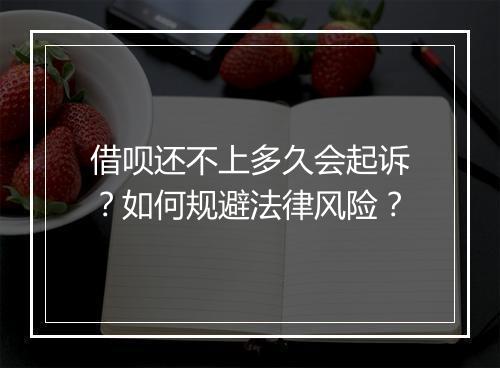借呗还不上多久会起诉？如何规避法律风险？