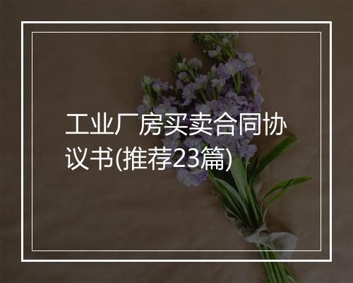 工业厂房买卖合同协议书(推荐23篇)