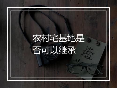 农村宅基地是否可以继承