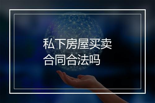私下房屋买卖合同合法吗