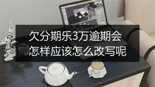 欠分期乐3万逾期会怎样应该怎么改写呢