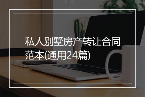 私人别墅房产转让合同范本(通用24篇)